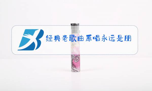 经典老歌曲原唱永远是朋友图片