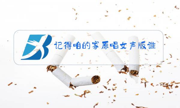 记得咱的家原唱女声版谁唱的图片