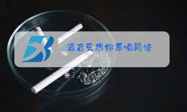 酒后更想你原唱简谱图片