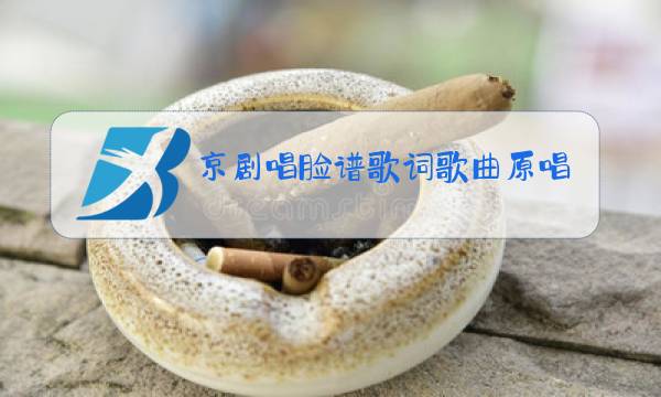 京剧唱脸谱歌词歌曲原唱图片