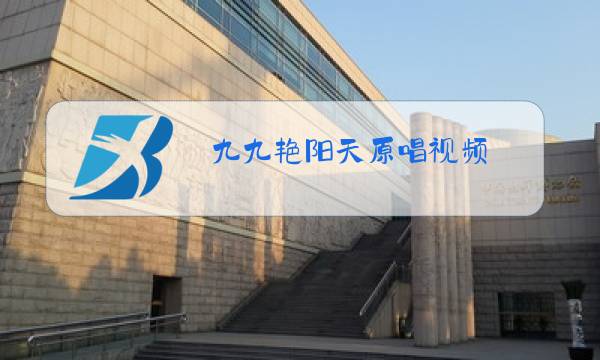 九九艳阳天原唱视频图片