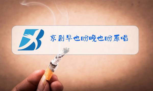 京剧早也盼晚也盼原唱图片