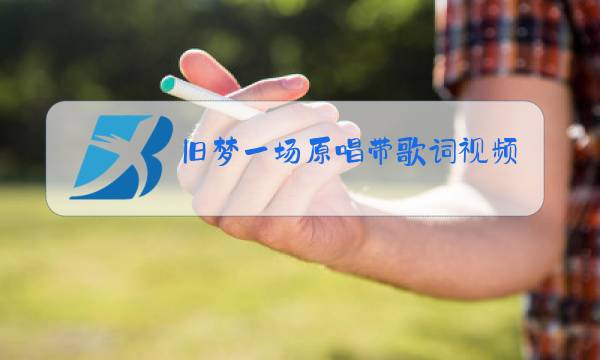 旧梦一场原唱带歌词视频播放图片