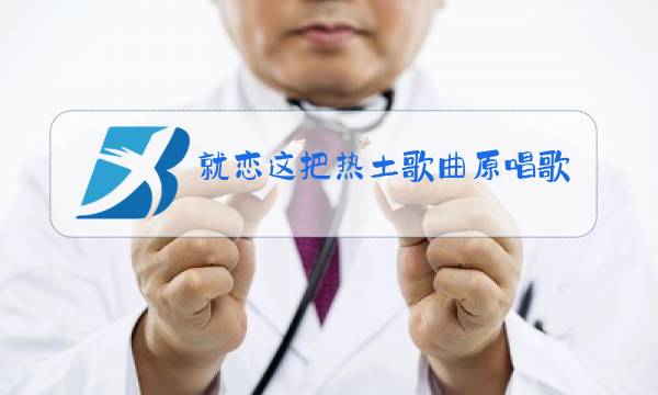 就恋这把热土歌曲原唱歌词图片