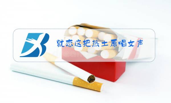 就恋这把热土原唱女声图片