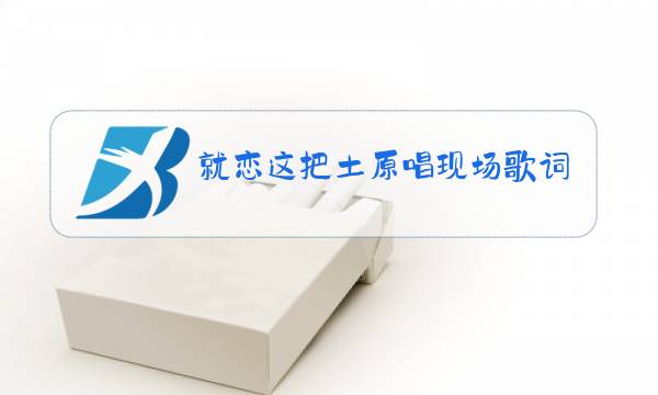 就恋这把土原唱现场歌词图片
