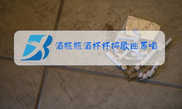 酒瓶瓶酒杯杯碎歌曲原唱歌谱图片