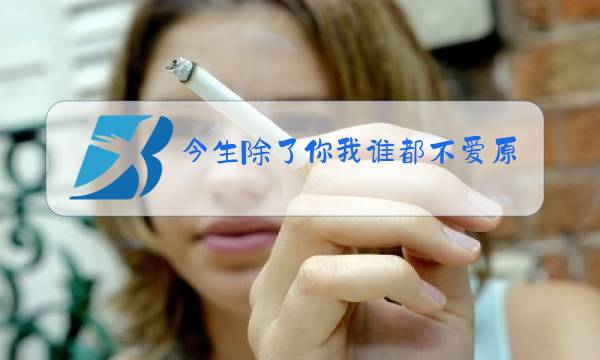 今生除了你我谁都不爱原唱图片
