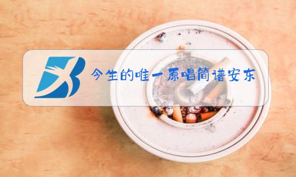 今生的唯一原唱简谱安东阳图片