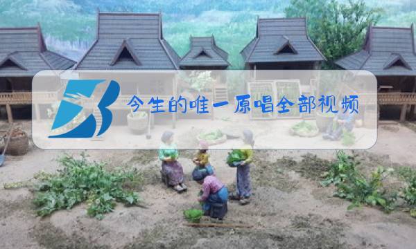 今生的唯一原唱全部视频播放图片