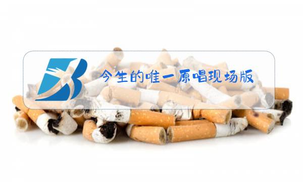 今生的唯一原唱现场版图片