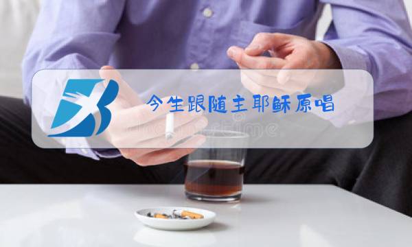 今生跟随主耶稣原唱图片