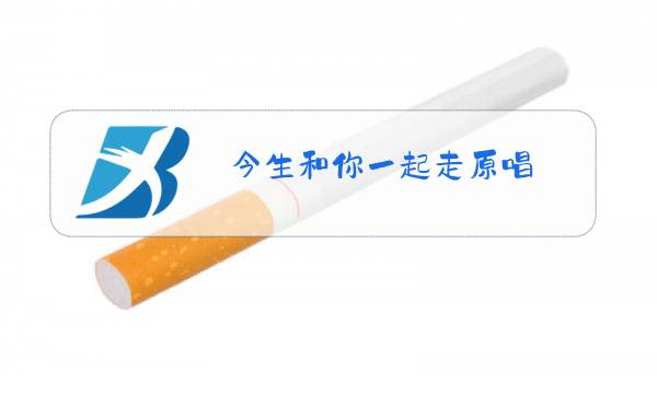 今生和你一起走原唱图片