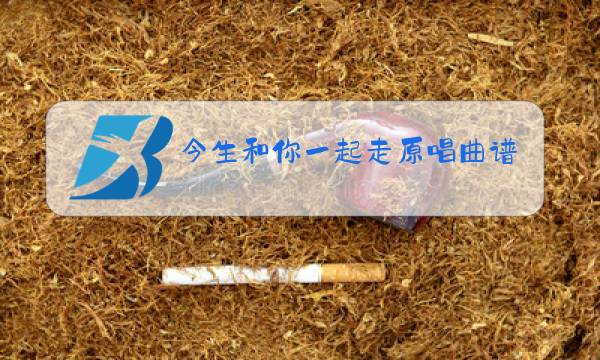 今生和你一起走原唱曲谱和歌词唱歌词图片