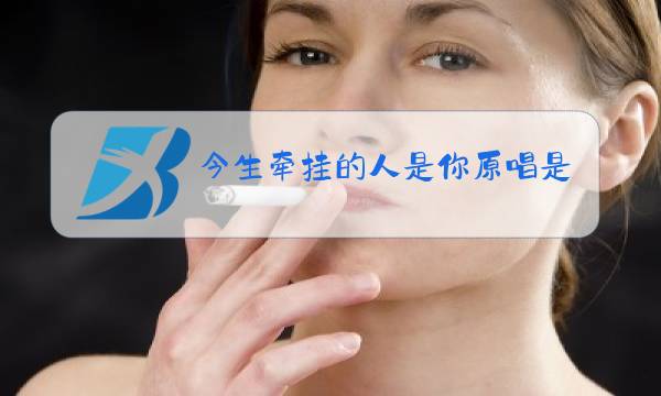 今生牵挂的人是你原唱是谁图片