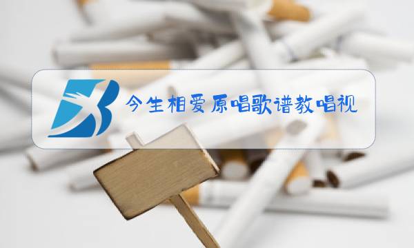 今生相爱原唱歌谱教唱视频图片