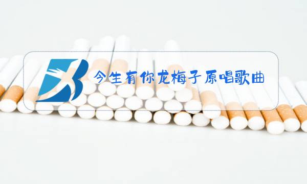 今生有你龙梅子原唱歌曲图片