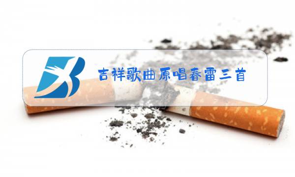 吉祥歌曲原唱春雷三首图片