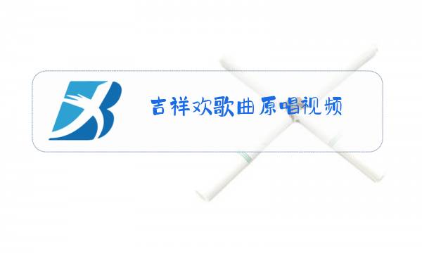 吉祥欢歌曲原唱视频图片