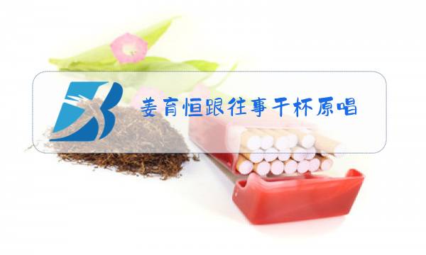 姜育恒跟往事干杯原唱图片