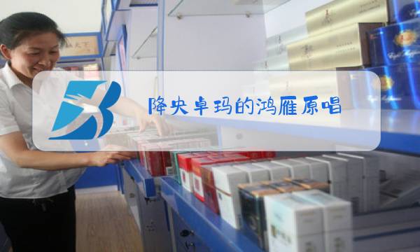 降央卓玛的鸿雁原唱图片