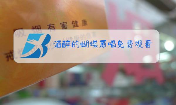 酒醉的蝴蝶原唱免费观看图片