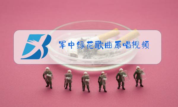 军中绿花歌曲原唱视频图片