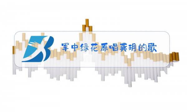 军中绿花原唱龚玥的歌图片