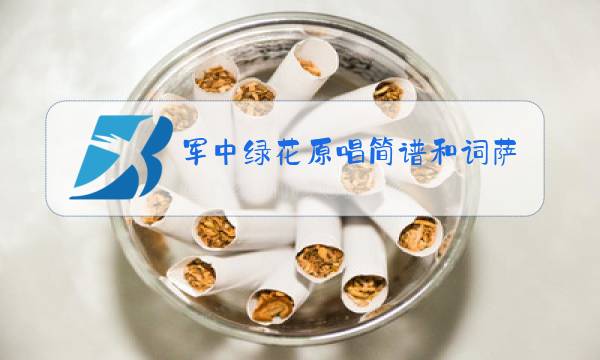 军中绿花原唱简谱和词萨克的完整版图片