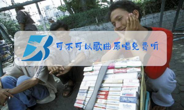 可不可以歌曲原唱免费听图片