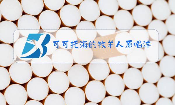 可可托海的牧羊人原唱洋仔亚男图片