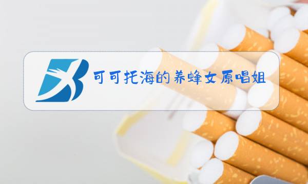 可可托海的养蜂女原唱姐妹篇图片
