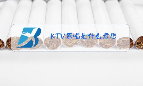 KTV原唱是什么意思图片