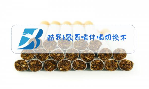 酷我k歌原唱伴唱切换不了图片