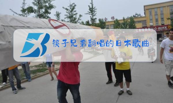 筷子兄弟翻唱的日本歌曲原唱图片