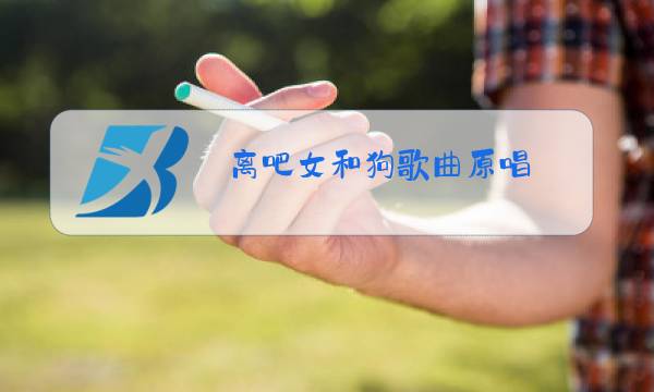 离吧女和狗歌曲原唱图片