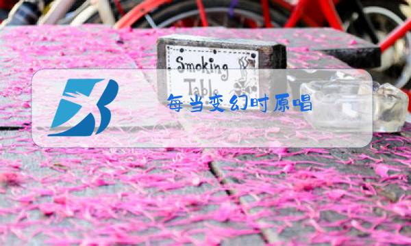 每当变幻时原唱(视频)图片
