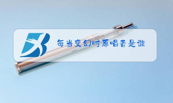 每当变幻时原唱者是谁图片