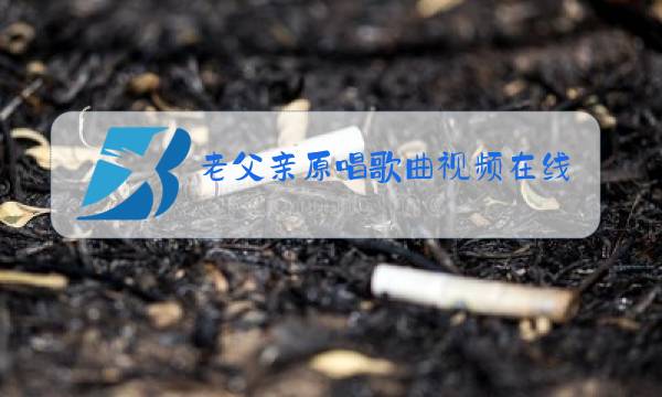 老父亲原唱歌曲视频在线观看图片