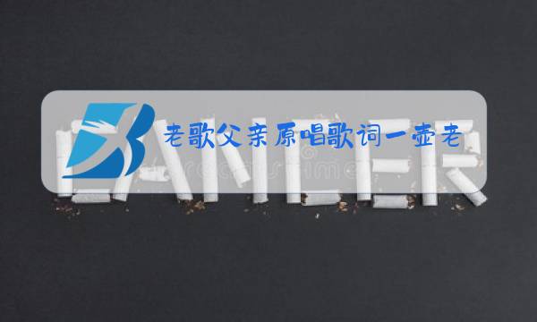 老歌父亲原唱歌词一壶老酒一图片