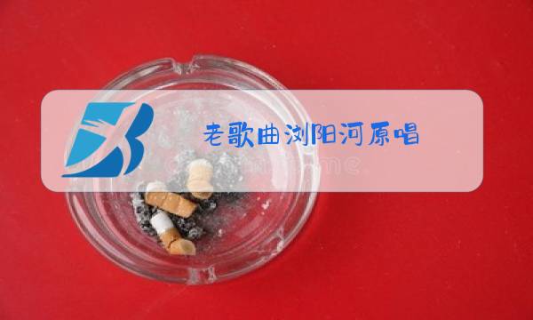 老歌曲浏阳河原唱图片