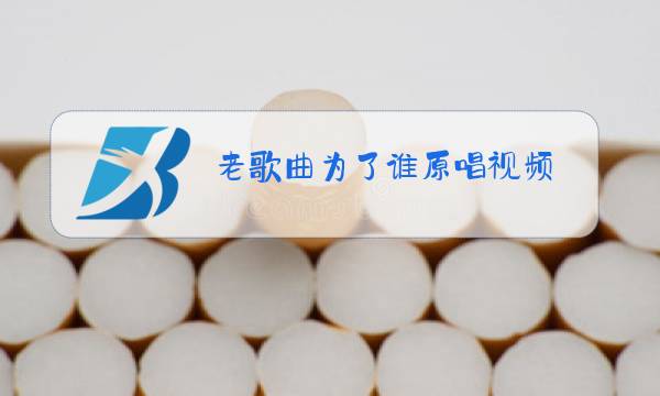 老歌曲为了谁原唱视频图片