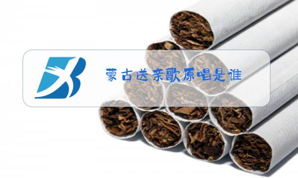 蒙古送亲歌原唱是谁图片