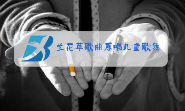兰花草歌曲原唱儿童歌舞蹈图片
