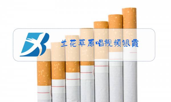 兰花草原唱视频银霞图片