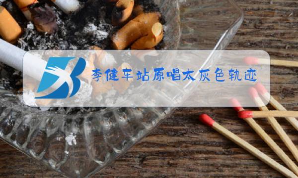 李健车站原唱太灰色轨迹图片