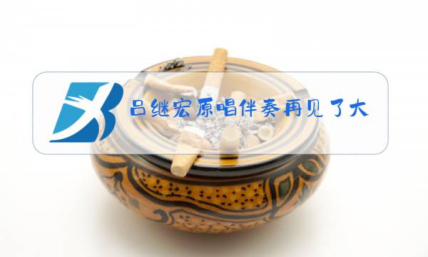 吕继宏原唱伴奏再见了大别山加合唱伴奏图片