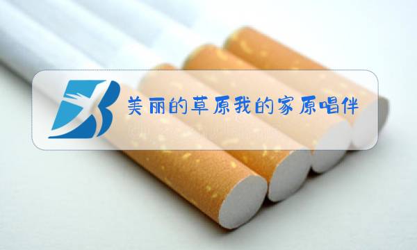 美丽的草原我的家原唱伴奏图片