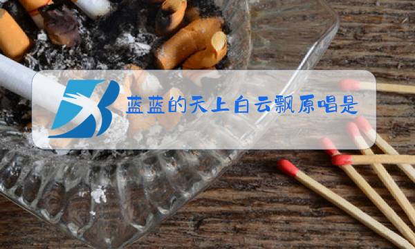 蓝蓝的天上白云飘原唱是谁唱的图片