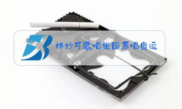 林妙可歌唱祖国原唱奥运会图片